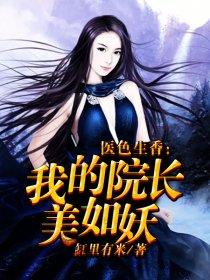 医色生香我的院长美如妖人物介绍