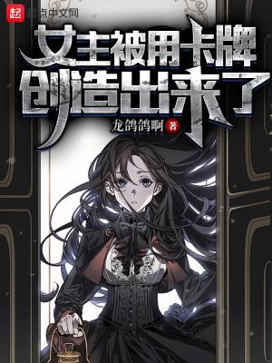 女主被用卡牌创造出来了扫书