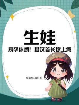 生娃易孕体质糙汉首长撩上瘾江晚拓跋野正文