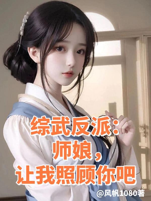 综武反派师娘让我照顾你吧无删减在线阅读全文