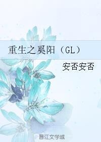 重生之奚阳(gl) 安否安否